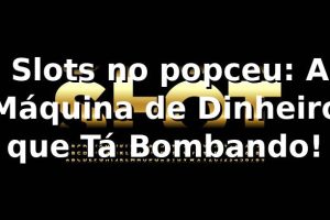 🎰 Slots no popceu: A Máquina de Dinheiro que Tá Bombando!