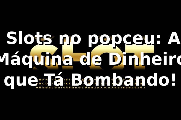 🎰 Slots no popceu: A Máquina de Dinheiro que Tá Bombando!